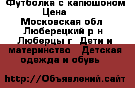 Футболка с капюшоном › Цена ­ 250 - Московская обл., Люберецкий р-н, Люберцы г. Дети и материнство » Детская одежда и обувь   